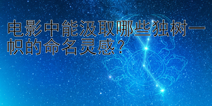 电影中能汲取哪些独树一帜的命名灵感？