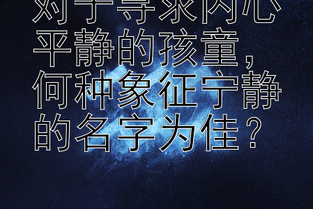 对于寻求内心平静的孩童，何种象征宁静的名字为佳？