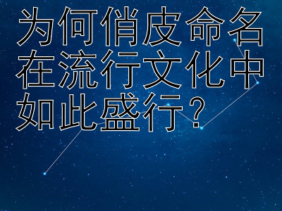 为何俏皮命名在流行文化中如此盛行？