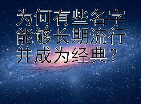 为何有些名字能够长期流行并成为经典？