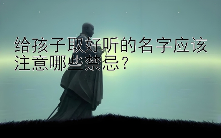 给孩子取好听的名字应该注意哪些禁忌？