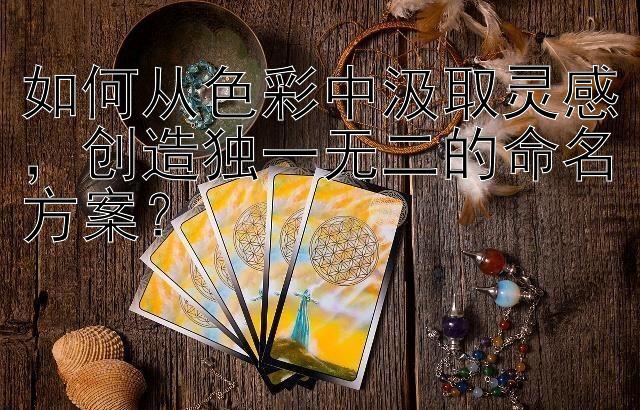 如何从色彩中汲取灵感，创造独一无二的命名方案？