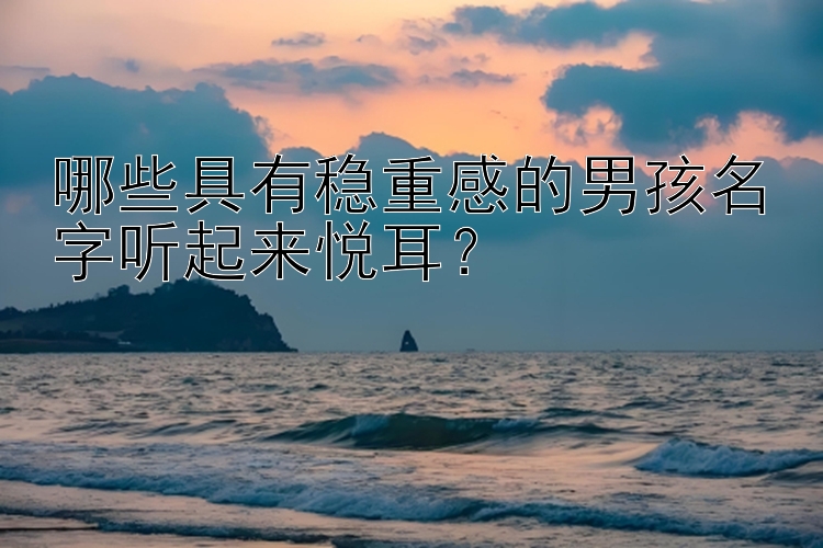 哪些具有稳重感的男孩名字听起来悦耳？