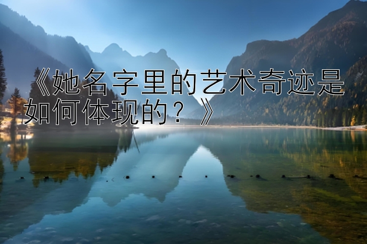 《她名字里的艺术奇迹是如何体现的？》