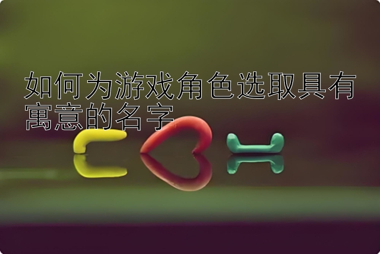 如何为游戏角色选取具有寓意的名字