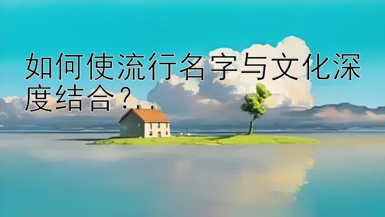 如何使流行名字与文化深度结合？