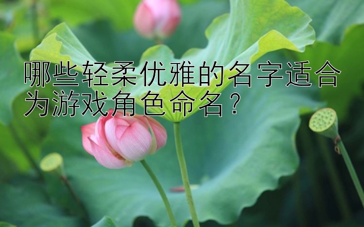 哪些轻柔优雅的名字适合为游戏角色命名？