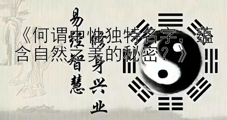 《何谓中性独特名字，蕴含自然之美的秘密？》