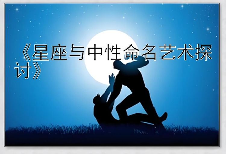 《星座与中性命名艺术探讨》