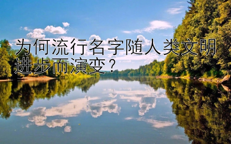 为何流行名字随人类文明进步而演变？