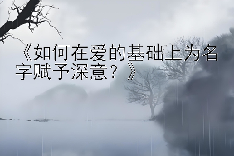 《如何在爱的基础上为名字赋予深意？》