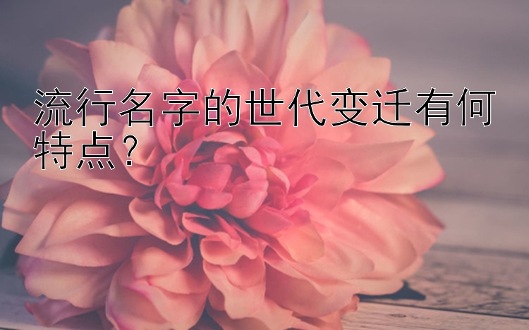 流行名字的世代变迁有何特点？