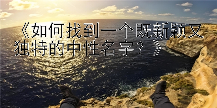 《如何找到一个既新颖又独特的中性名字？》