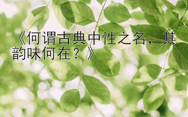 《何谓古典中性之名，其韵味何在？》