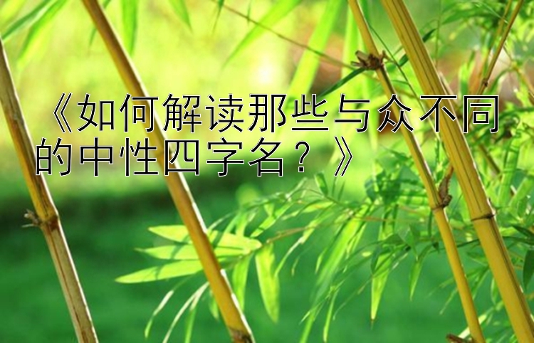 《如何解读那些与众不同的中性四字名？》