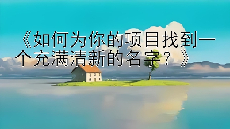 《如何为你的项目找到一个充满清新的名字？》