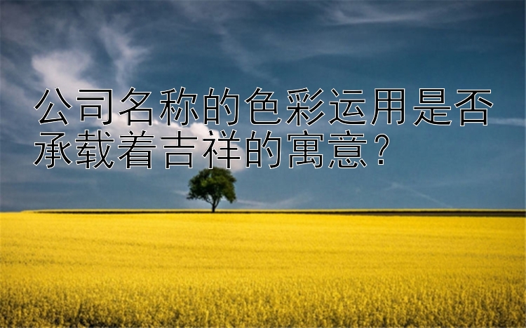 公司名称的色彩运用是否承载着吉祥的寓意？