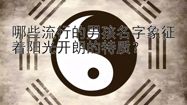 哪些流行的男孩名字象征着阳光开朗的特质？