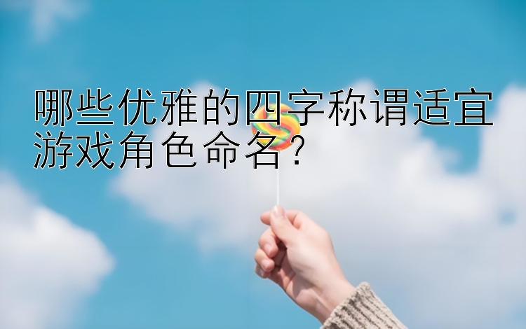 哪些优雅的四字称谓适宜游戏角色命名？