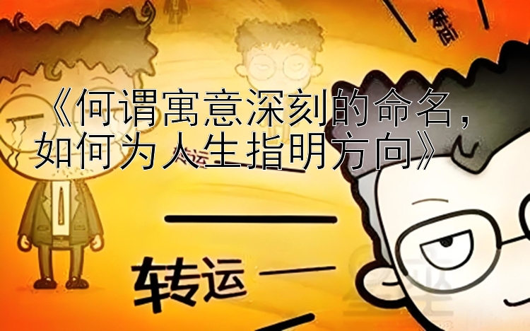 《何谓寓意深刻的命名，如何为人生指明方向》