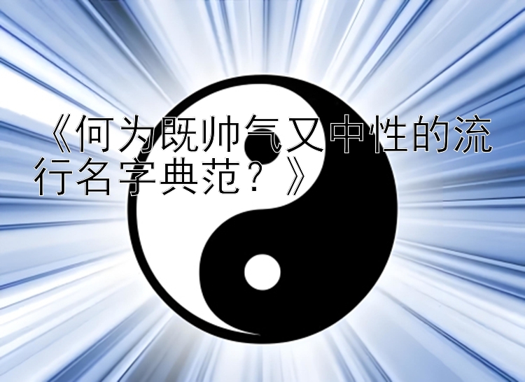 《何为既帅气又中性的流行名字典范？》