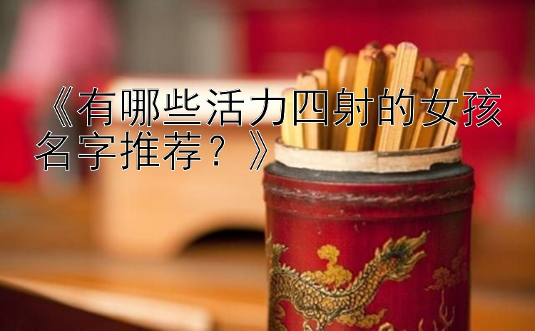 《有哪些活力四射的女孩名字推荐？》