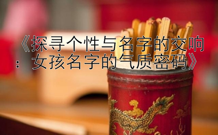 《探寻个性与名字的交响：女孩名字的气质密码》