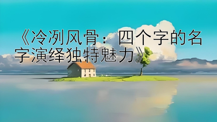 《冷冽风骨：四个字的名字演绎独特魅力》