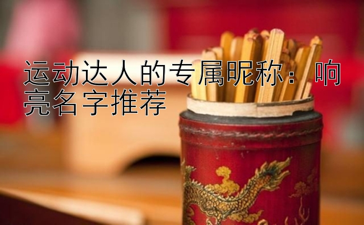 运动达人的专属昵称：响亮名字推荐