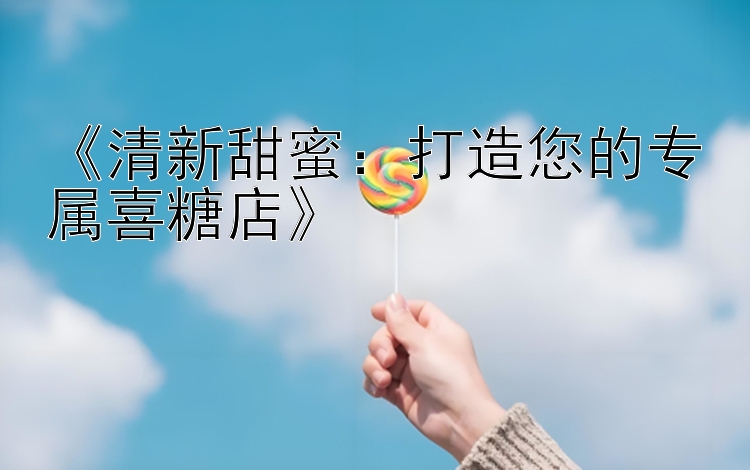 《清新甜蜜：打造您的专属喜糖店》