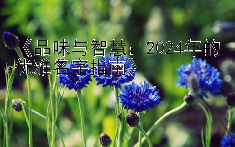 《品味与智慧：2024年的优雅名字指南》