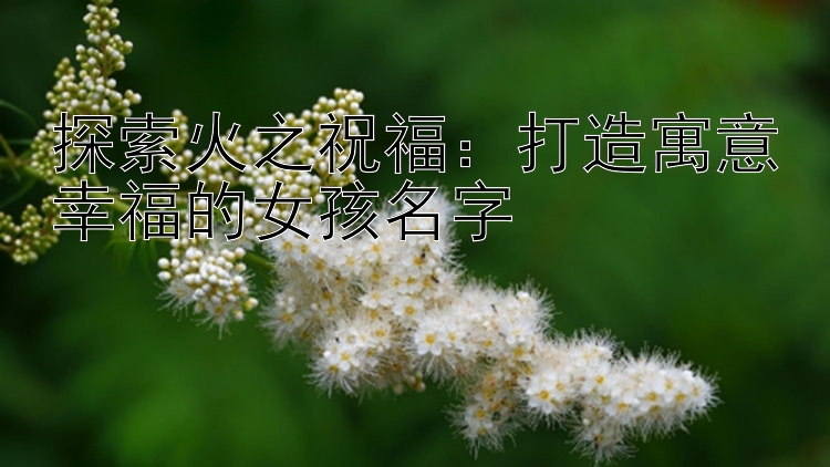 探索火之祝福：打造寓意幸福的女孩名字