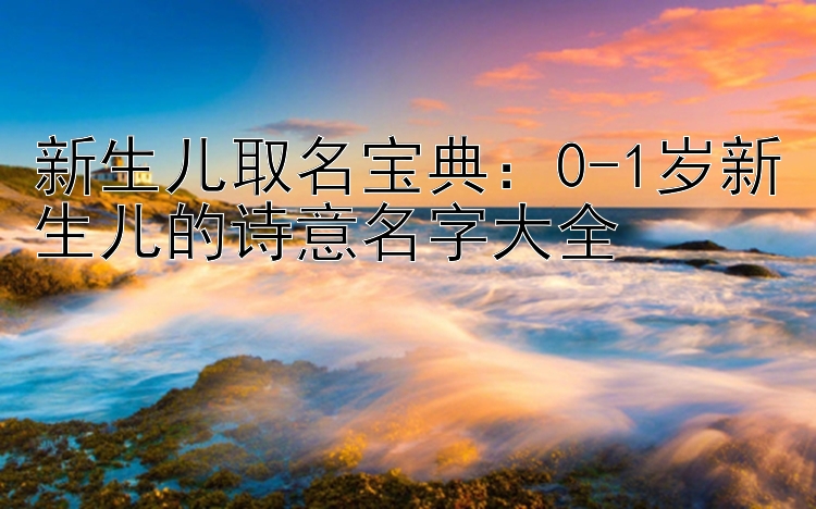 新生儿取名宝典：0-1岁新生儿的诗意名字大全