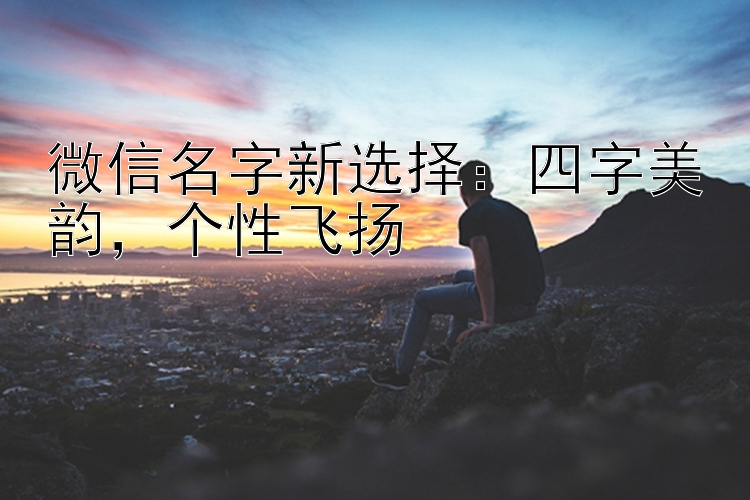 微信名字新选择：四字美韵，个性飞扬