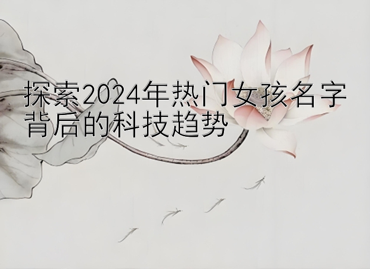 探索2024年热门女孩名字背后的科技趋势