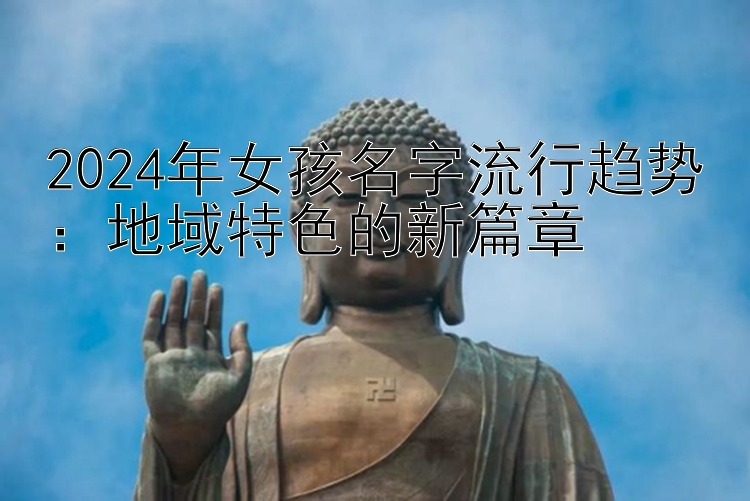 2024年女孩名字流行趋势：地域特色的新篇章