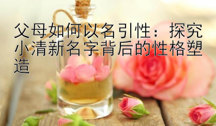 父母如何以名引性：探究小清新名字背后的性格塑造