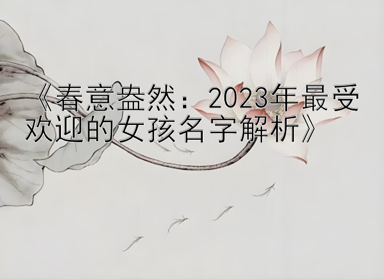 《春意盎然：2023年最受欢迎的女孩名字解析》