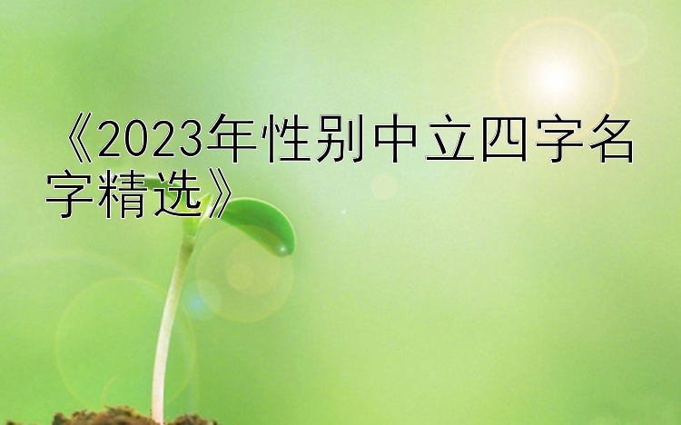 《2023年性别中立四字名字精选》