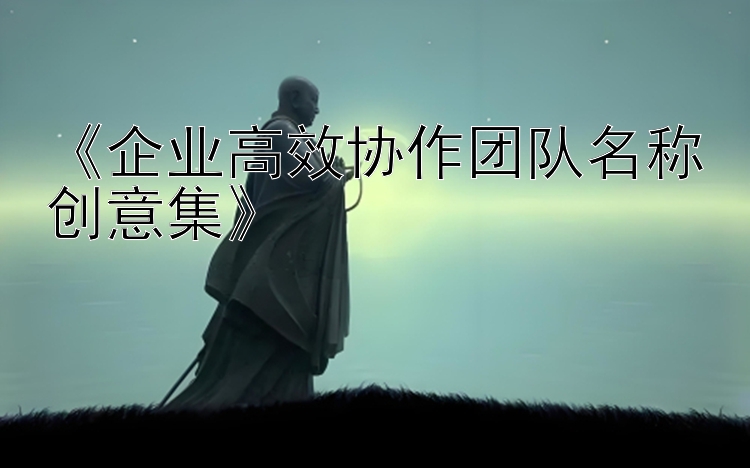 《企业高效协作团队名称创意集》