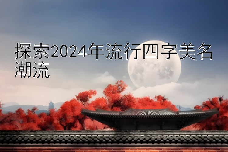 探索2024年流行四字美名潮流