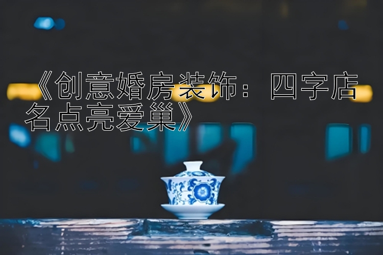 《创意婚房装饰：四字店名点亮爱巢》