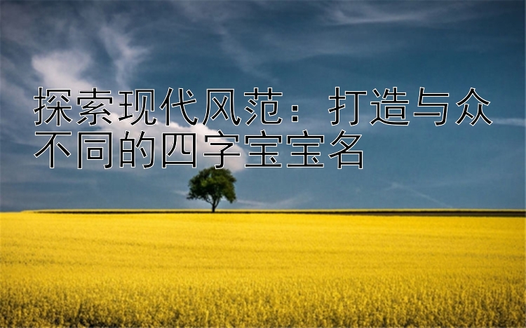 探索现代风范：打造与众不同的四字宝宝名