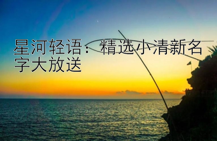 星河轻语：精选小清新名字大放送