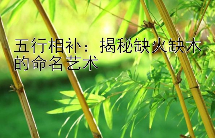 五行相补：揭秘缺火缺木的命名艺术