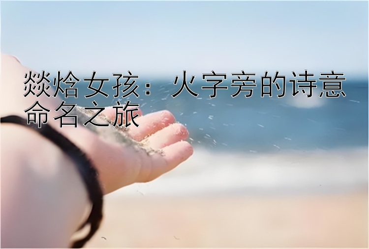 燚焓女孩：火字旁的诗意命名之旅