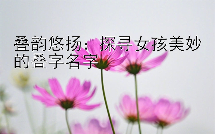 叠韵悠扬：探寻女孩美妙的叠字名字