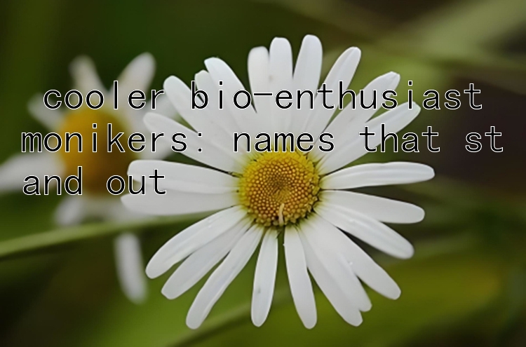  cooler bio-enthusiast monikers: names that stand out