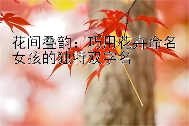 花间叠韵：巧用花卉命名女孩的独特双字名