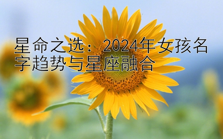 星命之选：2024年女孩名字趋势与星座融合